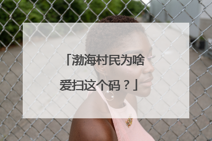 渤海村民为啥爱扫这个码？