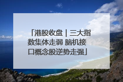 港股收盘｜三大指数集体走弱 脑机接口概念股逆势走强