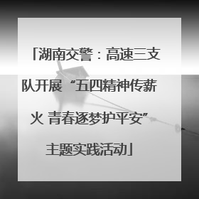 湖南交警：高速三支队开展“五四精神传薪火 青春逐梦护平安”主题实践活动
