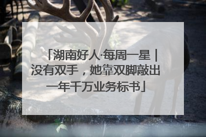 湖南好人·每周一星｜没有双手，她靠双脚敲出一年千万业务标书