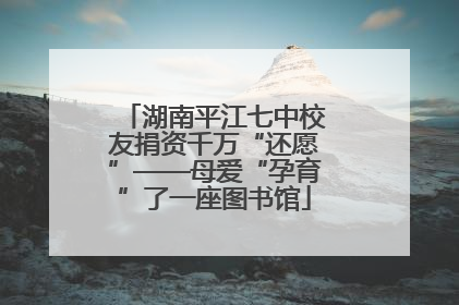 湖南平江七中校友捐资千万“还愿”——母爱“孕育”了一座图书馆