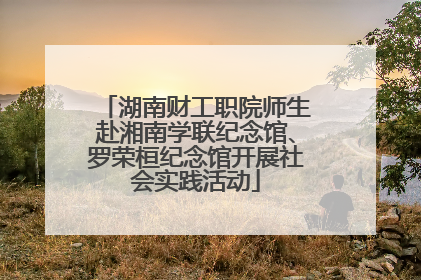 湖南财工职院师生赴湘南学联纪念馆、罗荣桓纪念馆开展社会实践活动