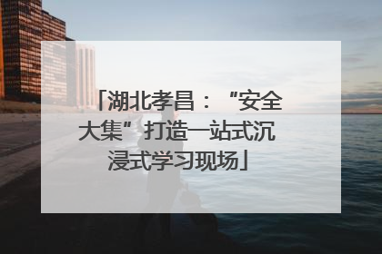 湖北孝昌：“安全大集”打造一站式沉浸式学习现场