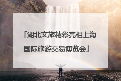 湖北文旅精彩亮相上海国际旅游交易博览会
