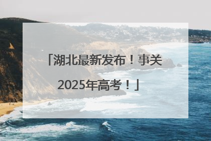 湖北最新发布！事关2025年高考！
