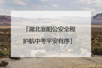 湖北襄阳公安全程护航中考平安有序