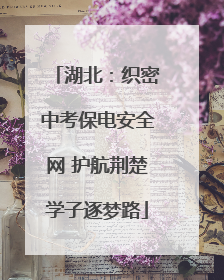 湖北：织密中考保电安全网 护航荆楚学子逐梦路