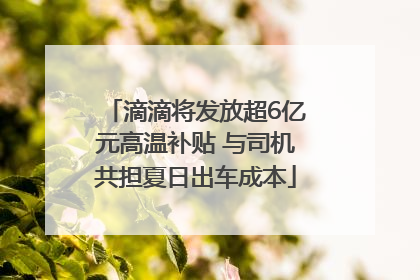 滴滴将发放超6亿元高温补贴 与司机共担夏日出车成本