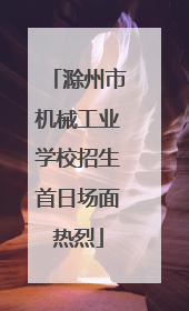 滁州市机械工业学校招生首日场面热烈