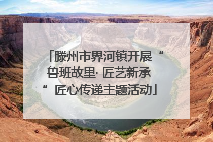 滕州市界河镇开展“鲁班故里· 匠艺新承”匠心传递主题活动