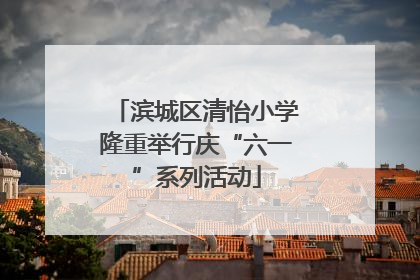 滨城区清怡小学隆重举行庆“六一”系列活动