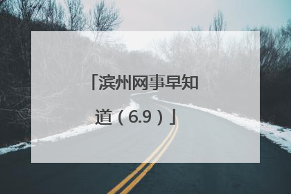 滨州网事早知道（6.9）