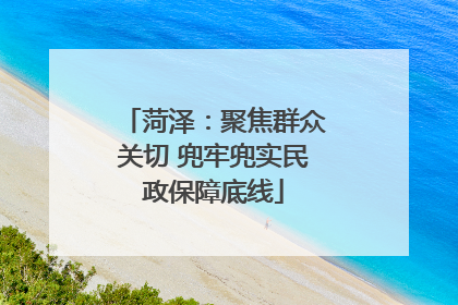 菏泽：聚焦群众关切 兜牢兜实民政保障底线