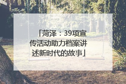 菏泽：39项宣传活动助力档案讲述新时代的故事