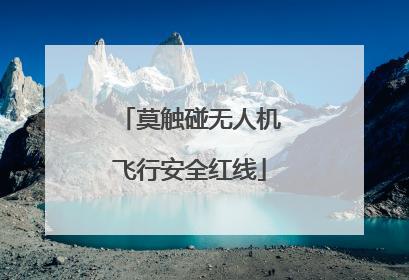 莫触碰无人机飞行安全红线
