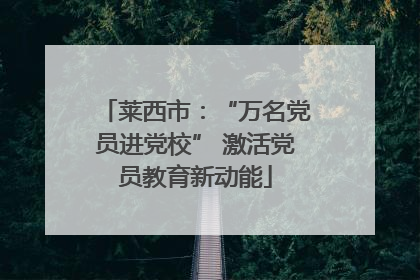 莱西市：“万名党员进党校” 激活党员教育新动能