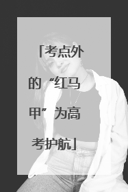 考点外的“红马甲”为高考护航