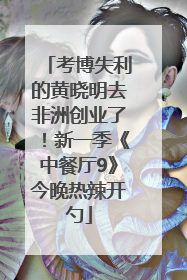 考博失利的黄晓明去非洲创业了！新一季《中餐厅9》今晚热辣开勺