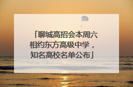 聊城高招会本周六相约东方高级中学，知名高校名单公布