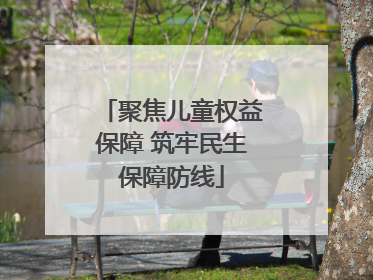 聚焦儿童权益保障 筑牢民生保障防线