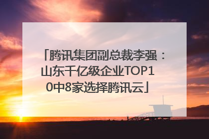 腾讯集团副总裁李强：山东千亿级企业TOP10中8家选择腾讯云