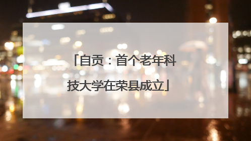 自贡：首个老年科技大学在荣县成立