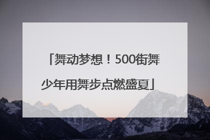 舞动梦想！500街舞少年用舞步点燃盛夏