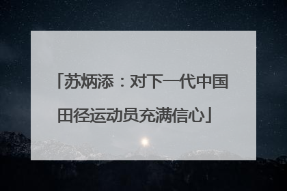 苏炳添：对下一代中国田径运动员充满信心