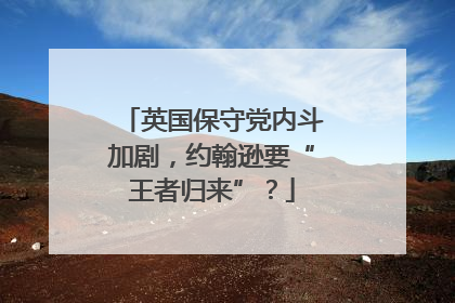 英国保守党内斗加剧，约翰逊要“王者归来”？