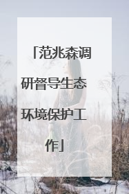 范兆森调研督导生态环境保护工作