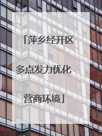 萍乡经开区多点发力优化营商环境