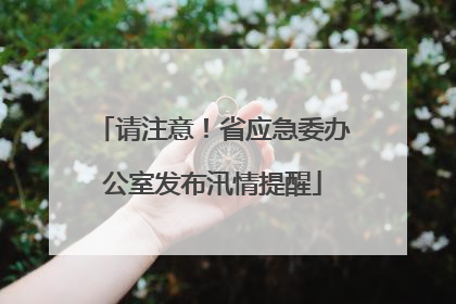 请注意！省应急委办公室发布汛情提醒