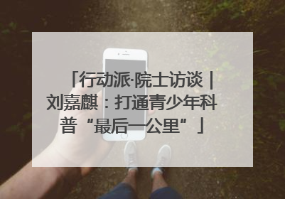 行动派·院士访谈｜刘嘉麒：打通青少年科普“最后一公里”
