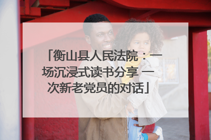 衡山县人民法院：一场沉浸式读书分享 一次新老党员的对话