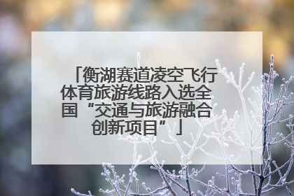 衡湖赛道凌空飞行体育旅游线路入选全国“交通与旅游融合创新项目”