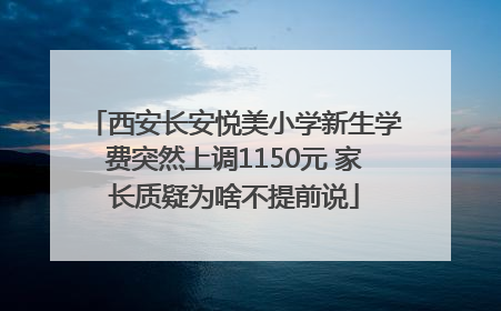 西安长安悦美小学新生学费突然上调1150元 家长质疑为啥不提前说