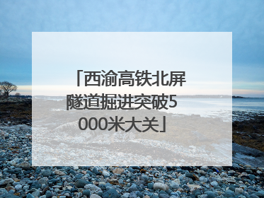 西渝高铁北屏隧道掘进突破5000米大关