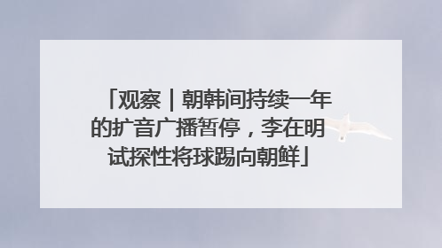 观察｜朝韩间持续一年的扩音广播暂停，李在明试探性将球踢向朝鲜