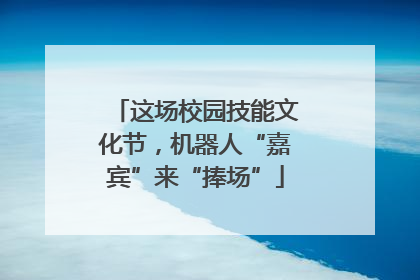 这场校园技能文化节，机器人“嘉宾”来“捧场”