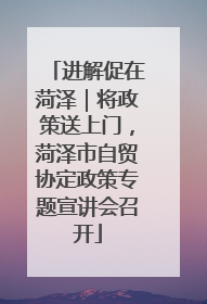 进解促在菏泽｜将政策送上门，菏泽市自贸协定政策专题宣讲会召开