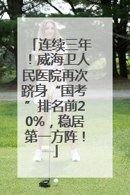 连续三年！威海卫人民医院再次跻身“国考”排名前20%，稳居第一方阵！
