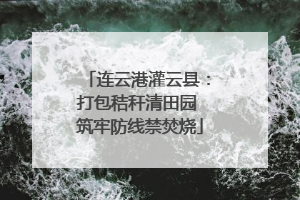 连云港灌云县：打包秸秆清田园 筑牢防线禁焚烧