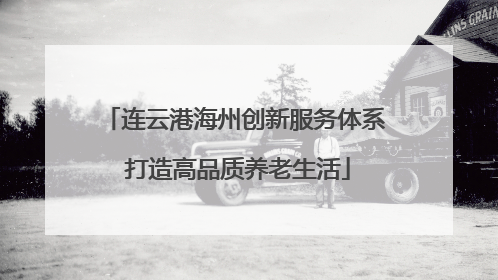 连云港海州创新服务体系 打造高品质养老生活