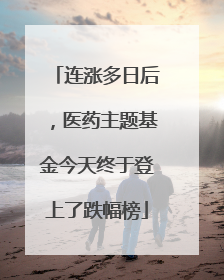 连涨多日后，医药主题基金今天终于登上了跌幅榜