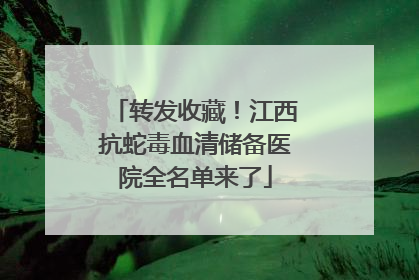 转发收藏！江西抗蛇毒血清储备医院全名单来了