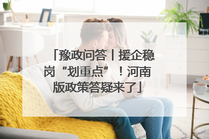 豫政问答丨援企稳岗“划重点”！河南版政策答疑来了