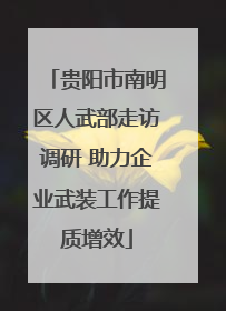 贵阳市南明区人武部走访调研 助力企业武装工作提质增效