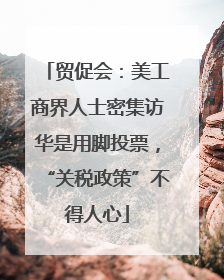 贸促会：美工商界人士密集访华是用脚投票，“关税政策”不得人心
