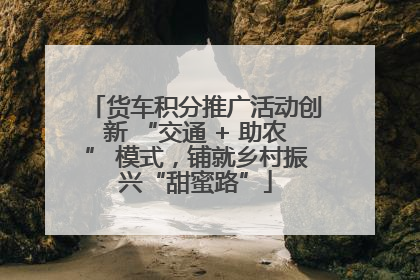 货车积分推广活动创新 “交通 + 助农” 模式，铺就乡村振兴“甜蜜路”
