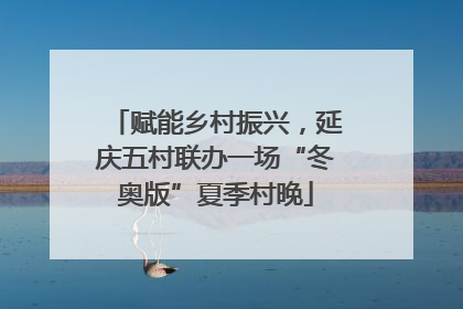 赋能乡村振兴，延庆五村联办一场“冬奥版”夏季村晚